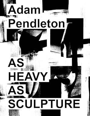 Adam Pendleton: As Heavy as Sculpture - 1