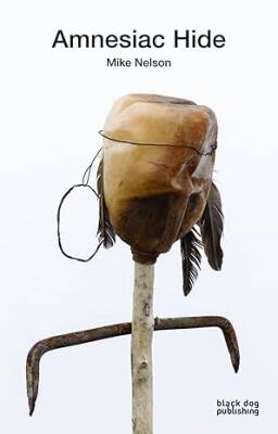 Amnesiac Hide: Mike Nelson - Black Dog & Leventhal Publishers Inc
