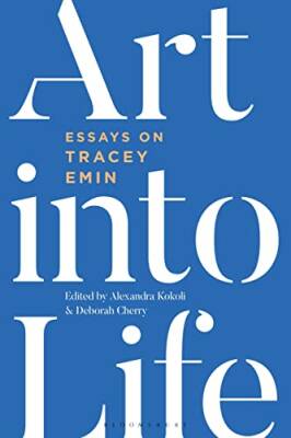 Art into Life : Essays on Tracey Emin - Bloomsbury Academic