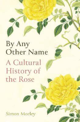 By Any Other Name : A Cultural History of the Rose - Oneworld Publications