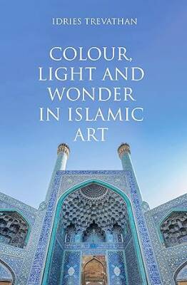 Colour, Light and Wonder in Islamic Art - Saqi Books