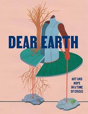 Dear Earth: Art and Hope in a Time of Crisis - Hayward Gallery Publishing