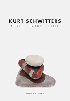 Kurt Schwitters : Space, Image, Exile