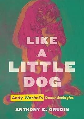 Like a Little Dog : Andy Warhols Queer Ecologies - University of California Press