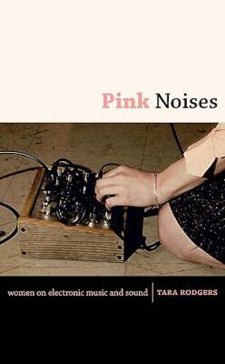 Pink Noises : Women on Electronic Music and Sound - Duke University Press