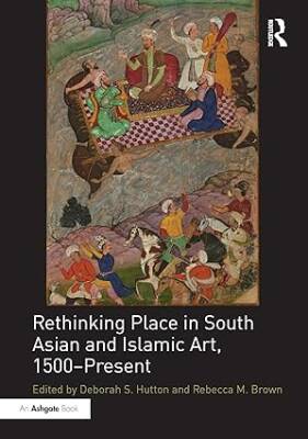 Rethinking Place in South Asian and Islamic Art - Routledge