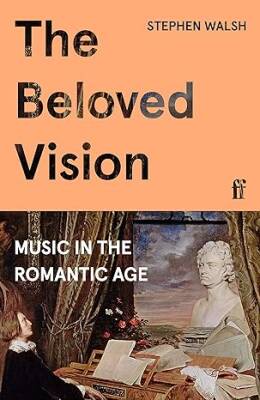 The Beloved Vision : Music in the Romantic Age - Faber&Faber