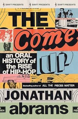 The Come Up:An Oral History of the Rise of Hip-Hop - Swift Press