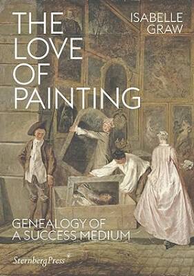 The Love of Painting-Genealogy of a Success Medium - Sternberg Press