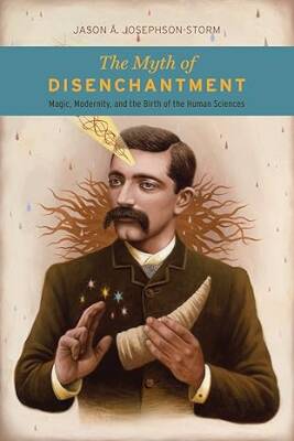 The Myth of Disenchantment: Magic, Modernity - University of Chicago Press