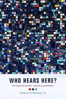 Who Hears Here?: On Black Music, Pasts and Present - University of California Press